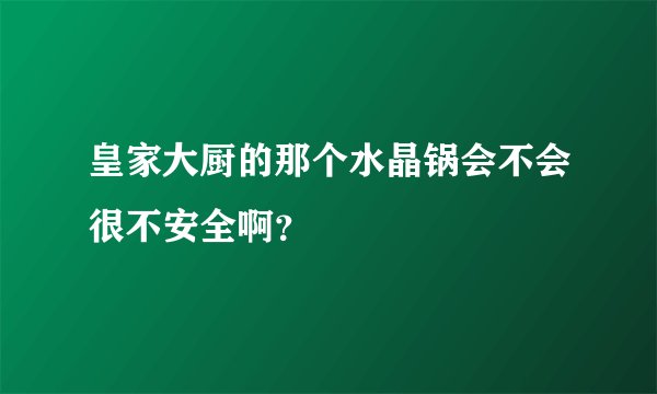 皇家大厨的那个水晶锅会不会很不安全啊？