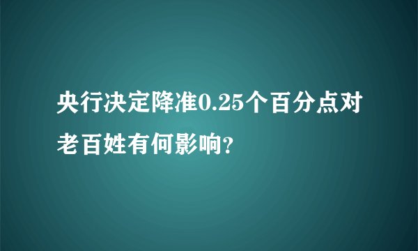 央行决定降准0.25个百分点对老百姓有何影响？