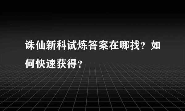诛仙新科试炼答案在哪找？如何快速获得？