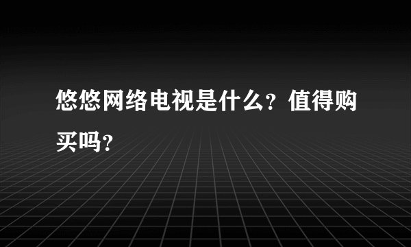 悠悠网络电视是什么?值得购买吗?