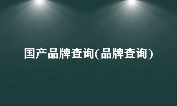 国产品牌查询(品牌查询)