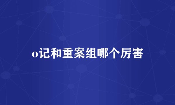 o记和重案组哪个厉害