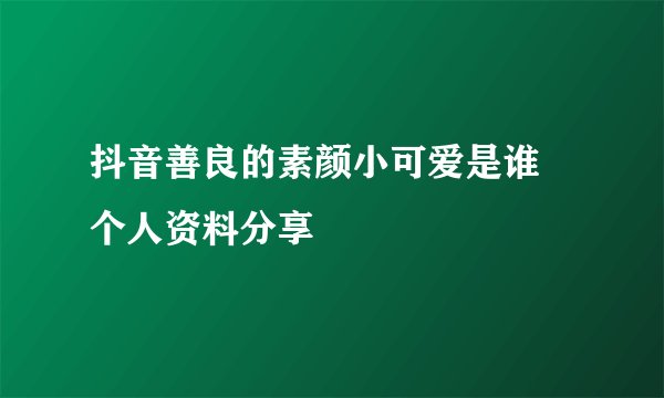 抖音善良的素颜小可爱是谁 个人资料分享