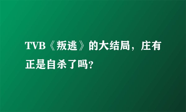 TVB《叛逃》的大结局，庄有正是自杀了吗？