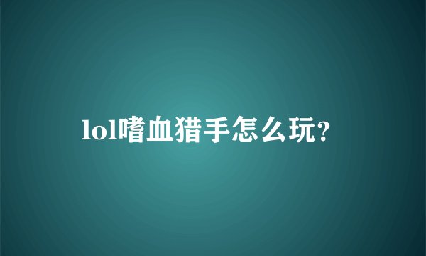 lol嗜血猎手怎么玩？