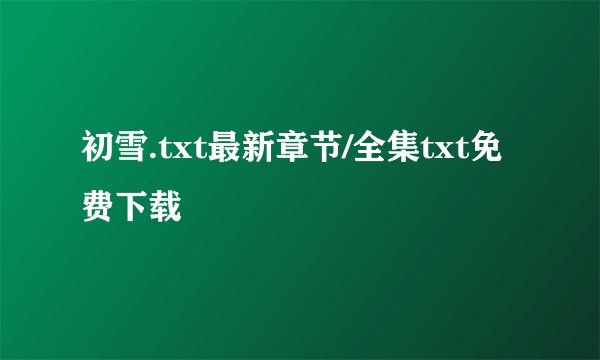 初雪.txt最新章节/全集txt免费下载
