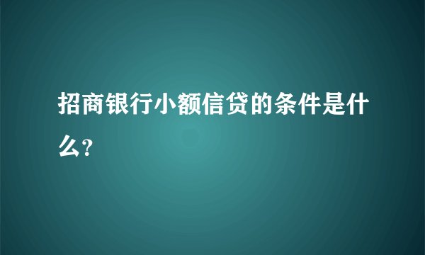 招商银行小额信贷的条件是什么？