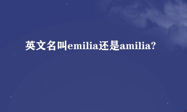 英文名叫emilia还是amilia?