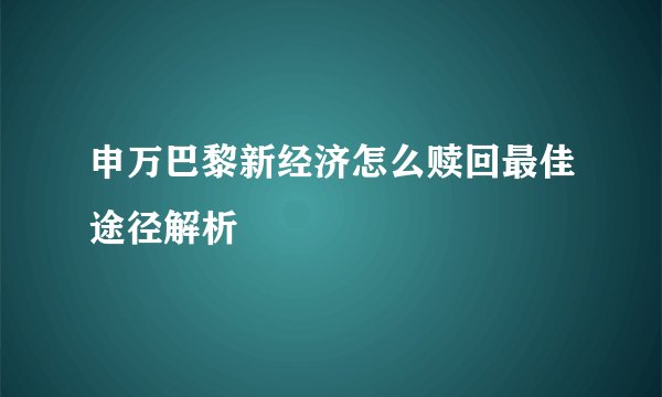 申万巴黎新经济怎么赎回最佳途径解析