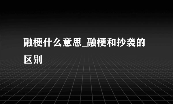 融梗什么意思_融梗和抄袭的区别