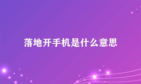 落地开手机是什么意思