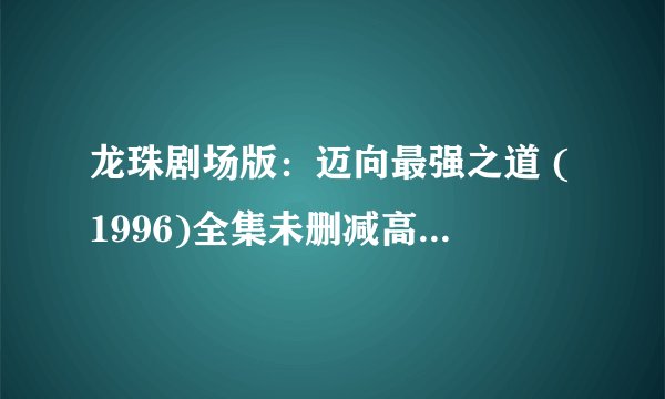 龙珠剧场版：迈向最强之道 (1996)全集未删减高清版免费下载