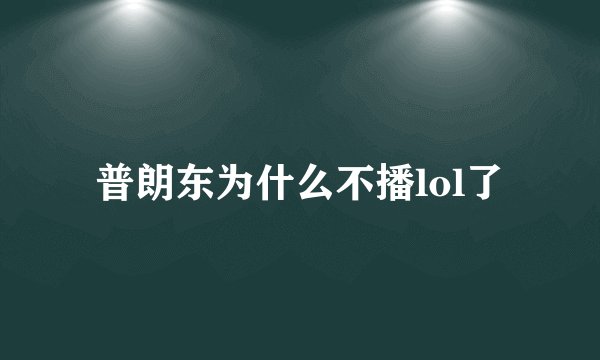 普朗东为什么不播lol了