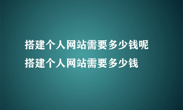 搭建个人网站需要多少钱呢 搭建个人网站需要多少钱