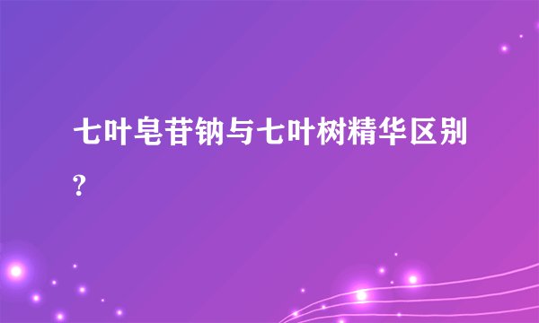七叶皂苷钠与七叶树精华区别?