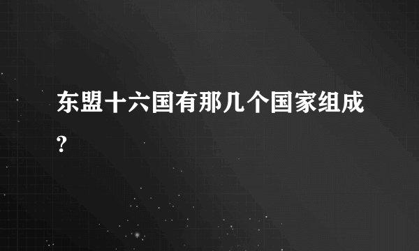 东盟十六国有那几个国家组成?