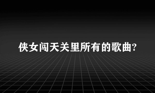 侠女闯天关里所有的歌曲?