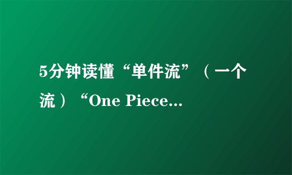 5分钟读懂“单件流”（一个流）“One Piece Flow”到底有什么好处？