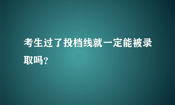 考生过了投档线就一定能被录取吗？