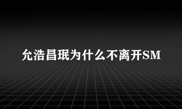 允浩昌珉为什么不离开SM