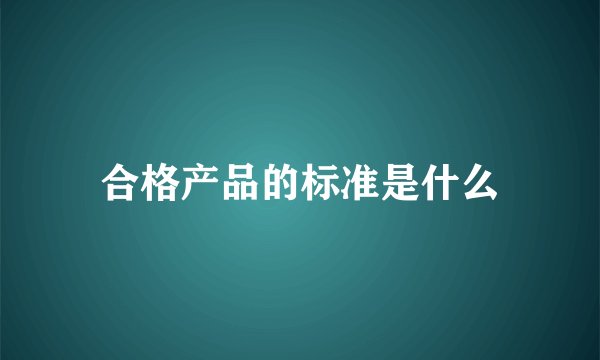合格产品的标准是什么