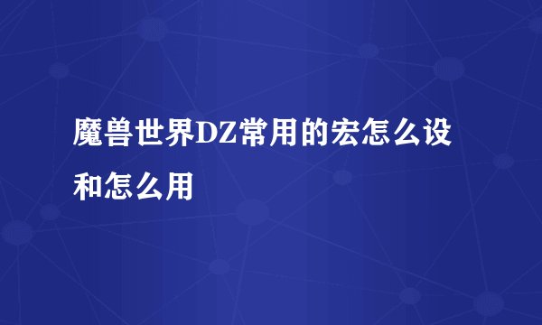 魔兽世界DZ常用的宏怎么设和怎么用