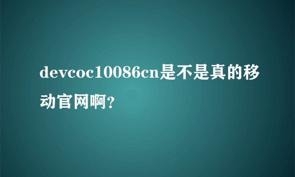 devcoc10086cn是不是真的移动官网啊？