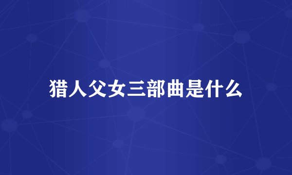 猎人父女三部曲是什么