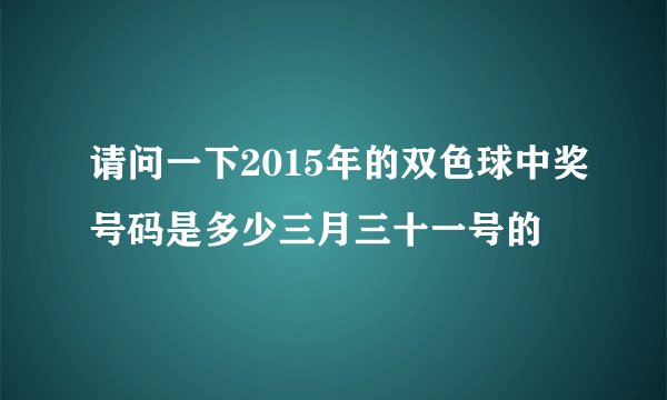 请问一下2015年的双色球中奖号码是多少三月三十一号的
