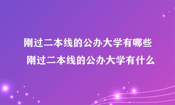 刚过二本线的公办大学有哪些 刚过二本线的公办大学有什么