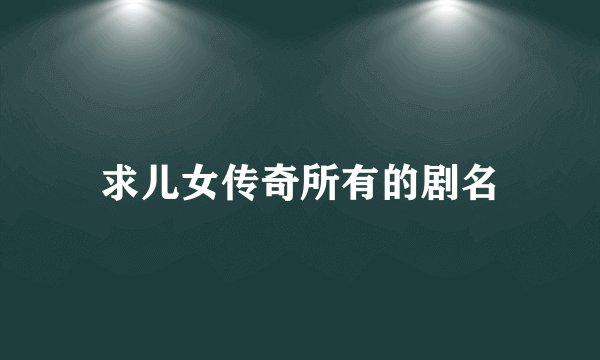 求儿女传奇所有的剧名