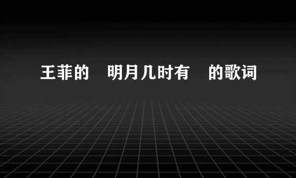 王菲的 明月几时有 的歌词