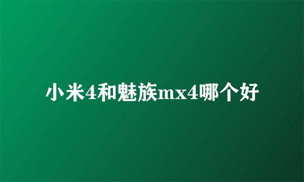 小米4和魅族mx4哪个好