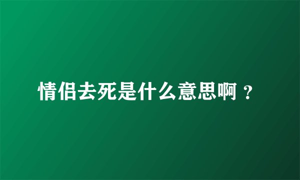 情侣去死是什么意思啊 ？