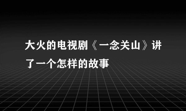大火的电视剧《一念关山》讲了一个怎样的故事