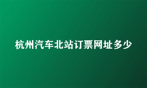 杭州汽车北站订票网址多少