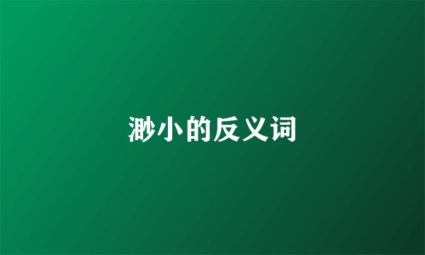 渺小的反义词