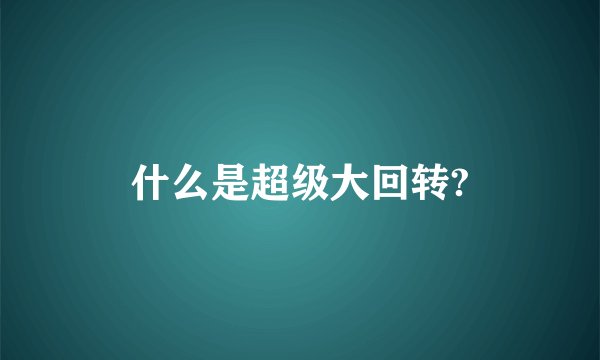 什么是超级大回转?