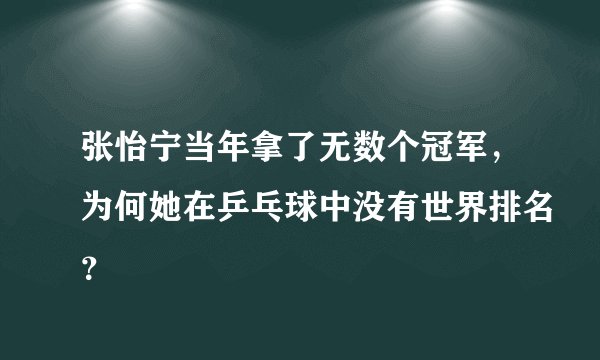 张怡宁当年拿了无数个冠军，为何她在乒乓球中没有世界排名？