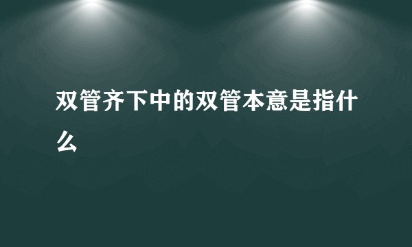 双管齐下中的双管本意是指什么