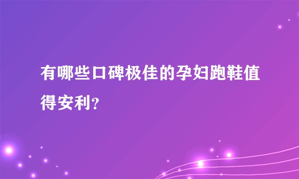 有哪些口碑极佳的孕妇跑鞋值得安利？