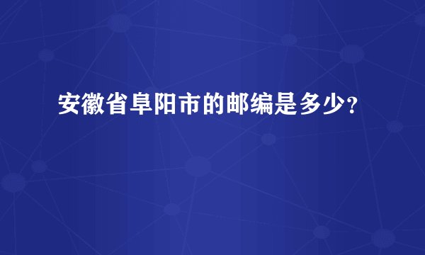 安徽省阜阳市的邮编是多少？