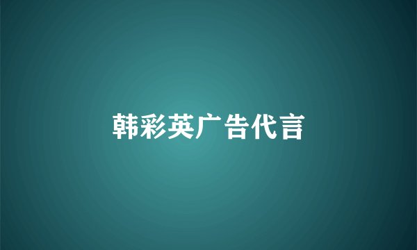 韩彩英广告代言