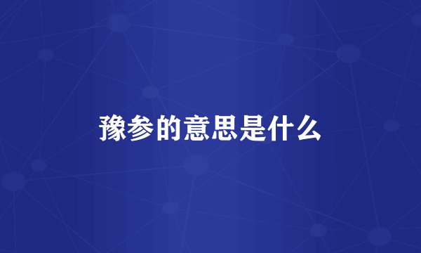 豫参的意思是什么
