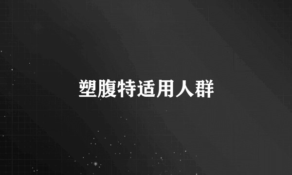 塑腹特适用人群