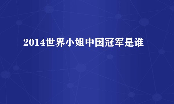 2014世界小姐中国冠军是谁