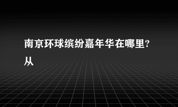 南京环球缤纷嘉年华在哪里?从