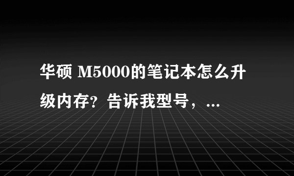 华硕 M5000的笔记本怎么升级内存？告诉我型号，内存规格！