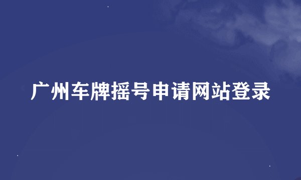 广州车牌摇号申请网站登录