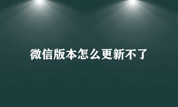 微信版本怎么更新不了